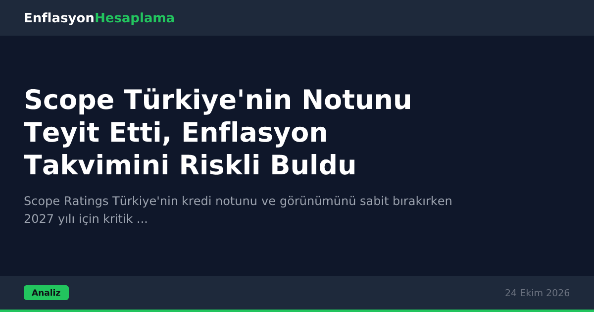 Scope Türkiye'nin Notunu Teyit Etti, Enflasyon Takvimini Riskli Buldu