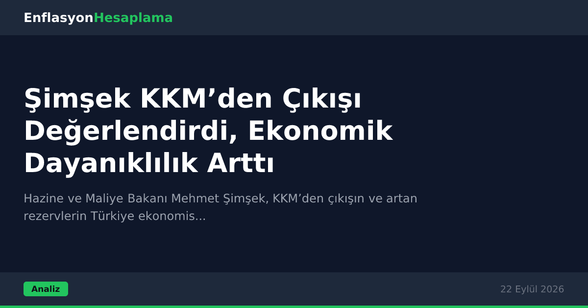 Şimşek KKM’den Çıkışı Değerlendirdi, Ekonomik Dayanıklılık Arttı