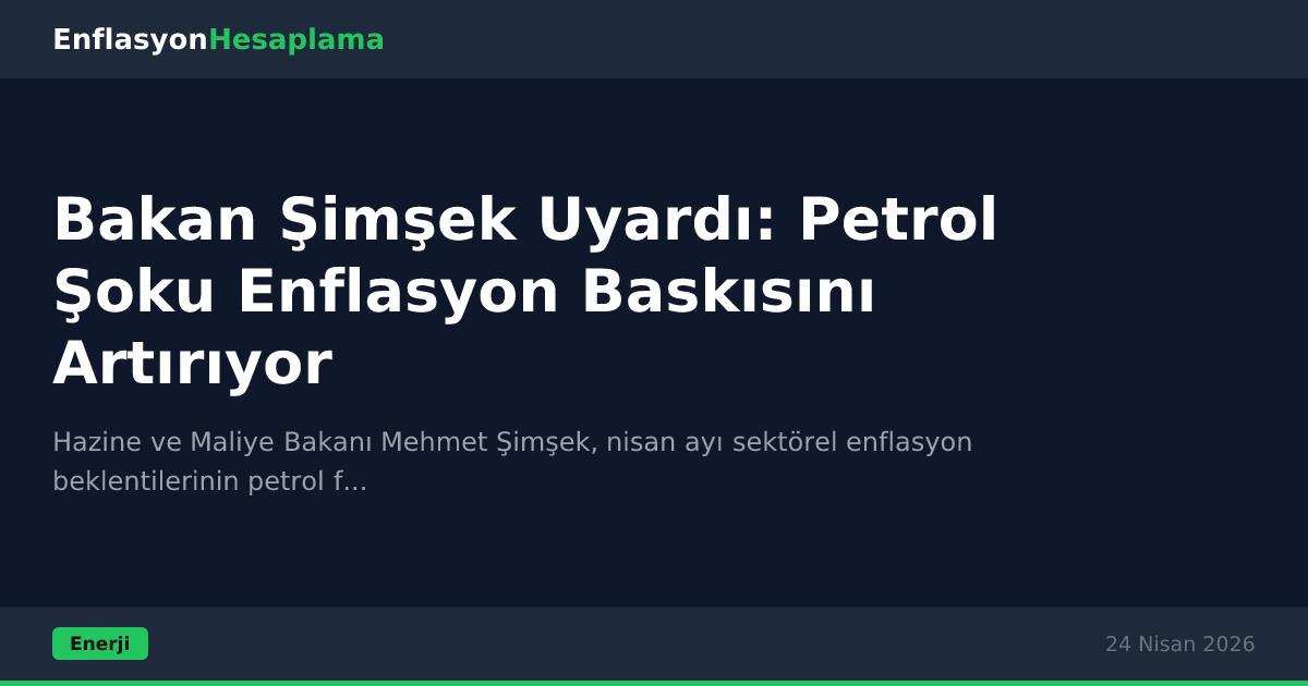 Bakan Şimşek Uyardı: Petrol Şoku Enflasyon Baskısını Artırıyor