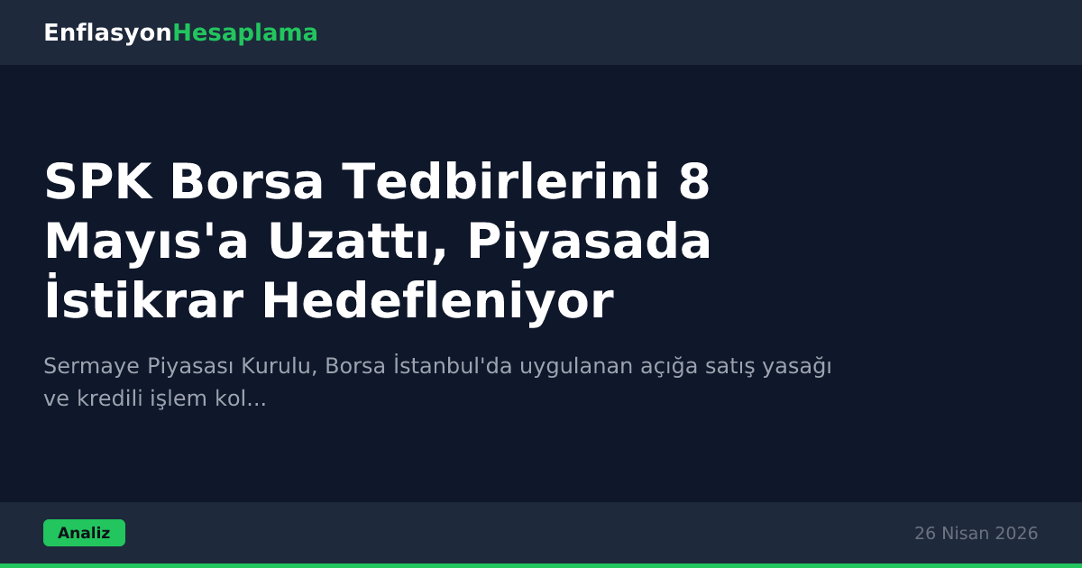SPK Borsa Tedbirlerini 8 Mayıs'a Uzattı, Piyasada İstikrar Hedefleniyor