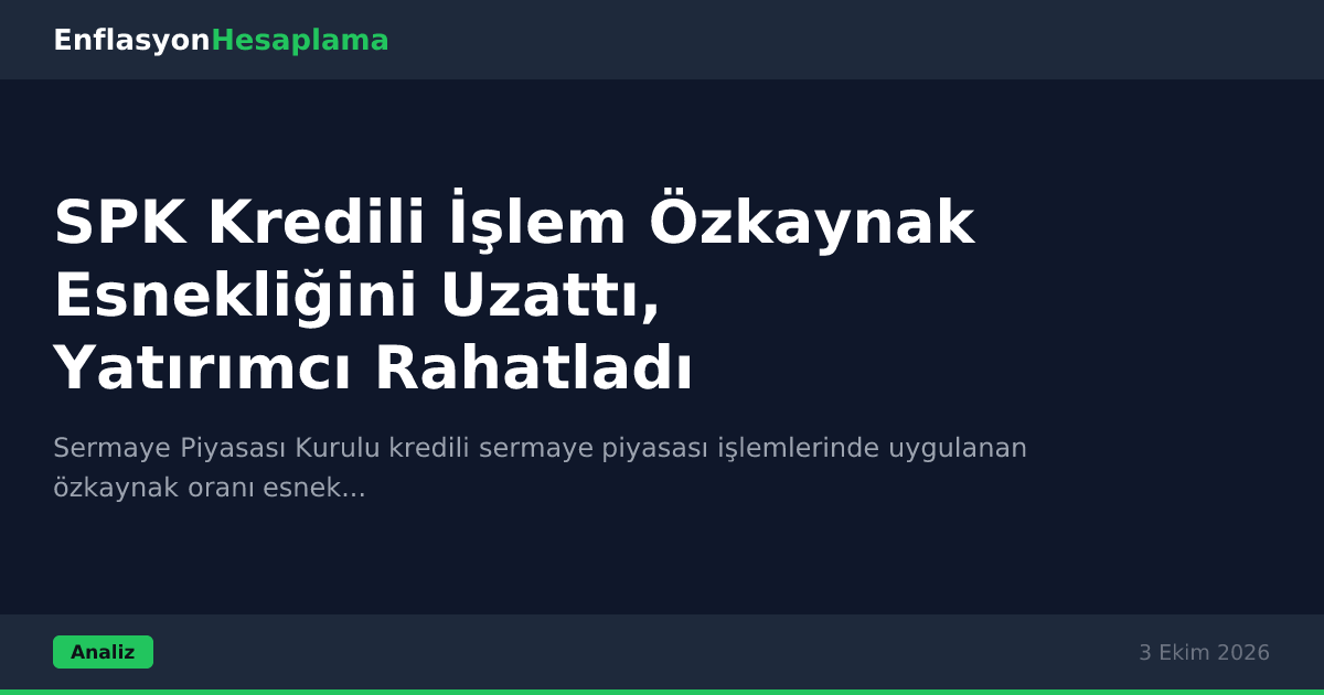 SPK Kredili İşlem Özkaynak Esnekliğini Uzattı, Yatırımcı Rahatladı
