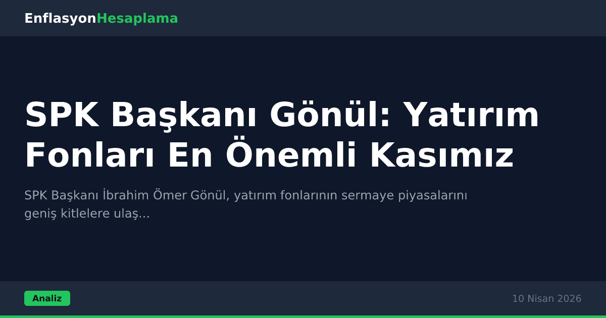 SPK Başkanı Gönül: Yatırım Fonları En Önemli Kasımız