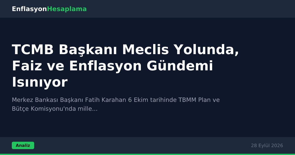 TCMB Başkanı Meclis Yolunda, Faiz ve Enflasyon Gündemi Isınıyor