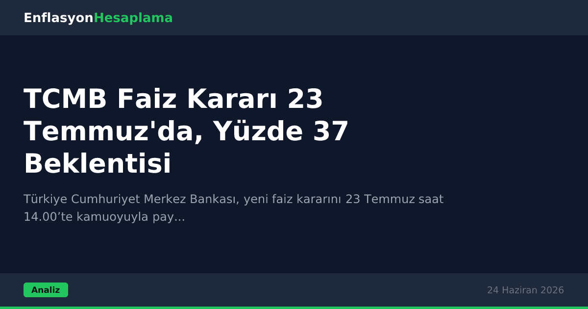 TCMB Faiz Kararı 23 Temmuz'da, Yüzde 37 Beklentisi