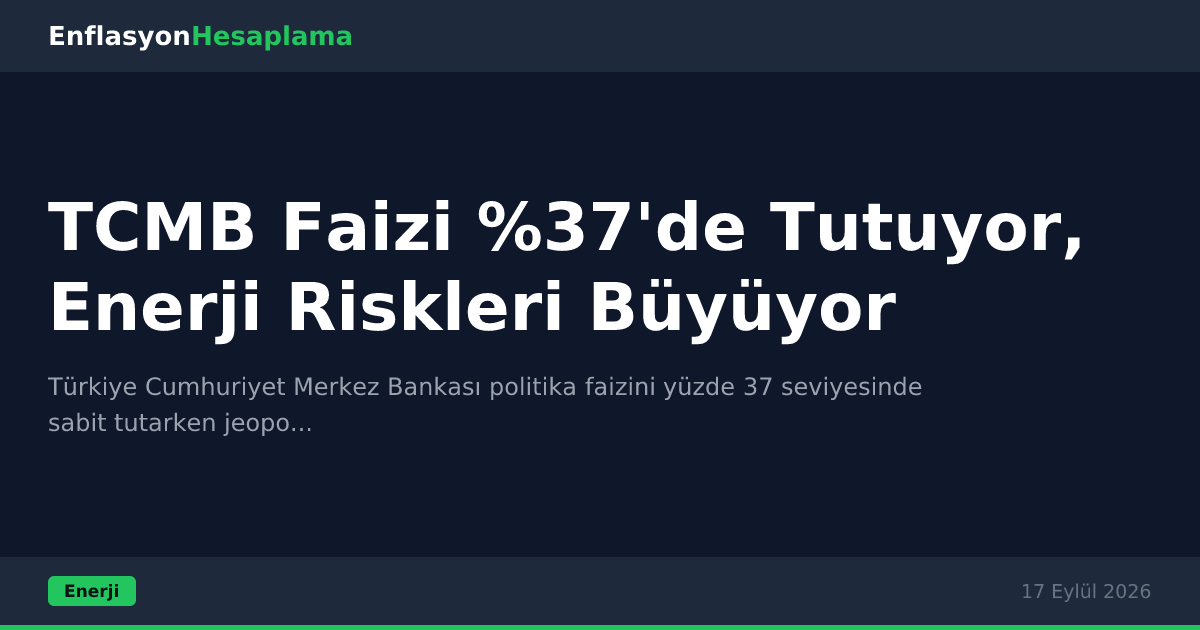 TCMB Faizi %37'de Tutuyor, Enerji Riskleri Büyüyor