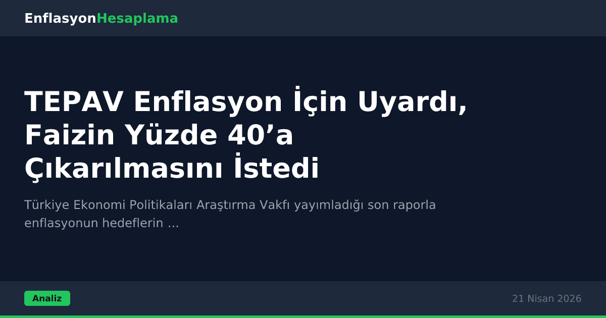 TEPAV Enflasyon İçin Uyardı, Faizin Yüzde 40’a Çıkarılmasını İstedi