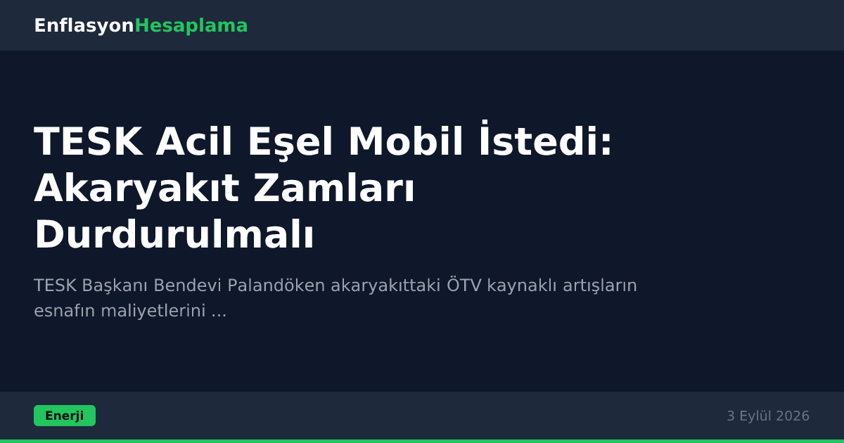 TESK Acil Eşel Mobil İstedi: Akaryakıt Zamları Durdurulmalı