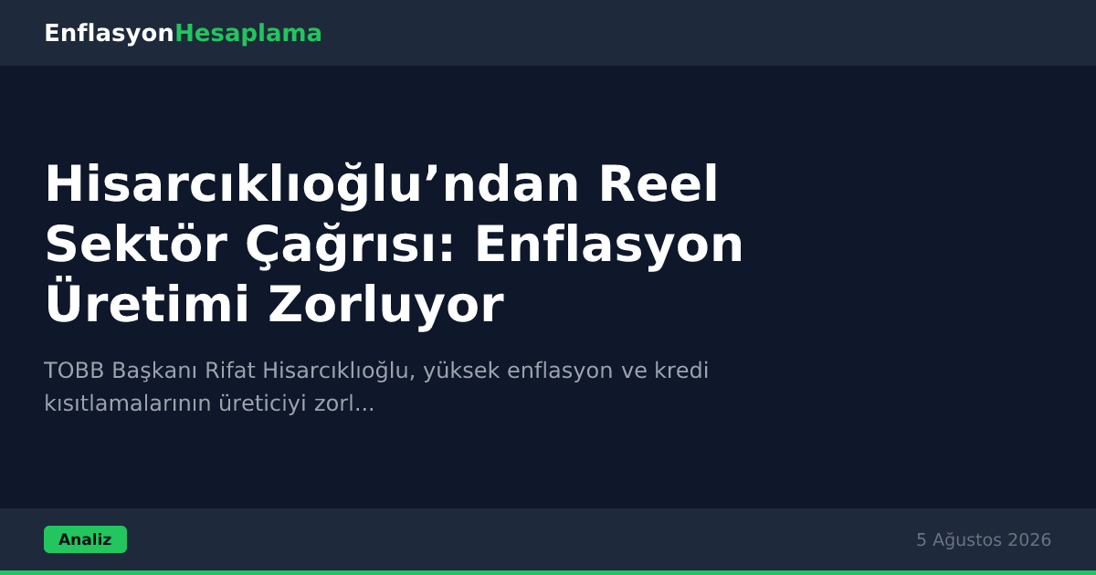 Hisarcıklıoğlu’ndan Reel Sektör Çağrısı: Enflasyon Üretimi Zorluyor