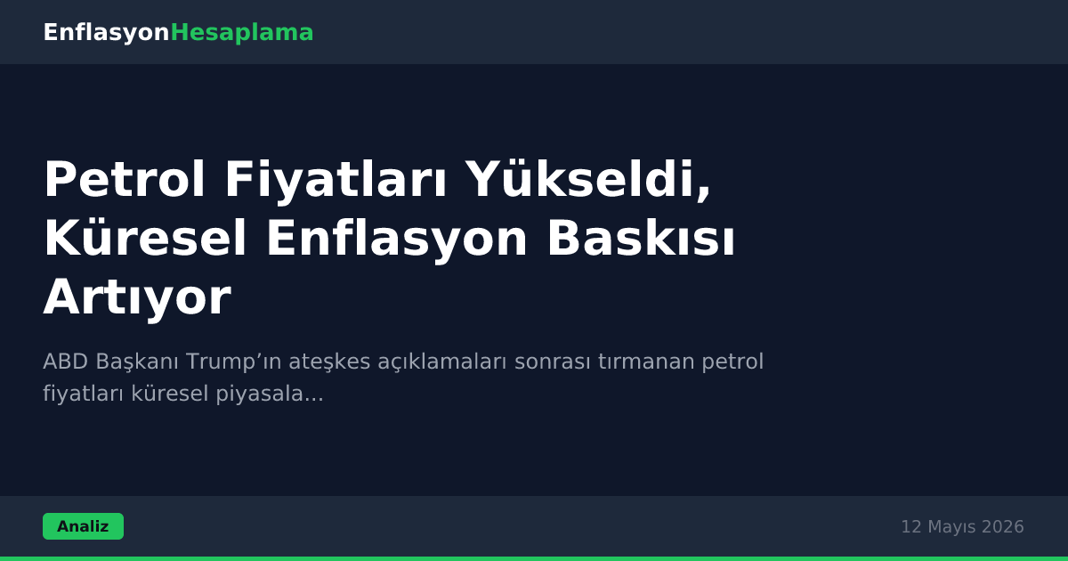 Petrol Fiyatları Yükseldi, Küresel Enflasyon Baskısı Artıyor