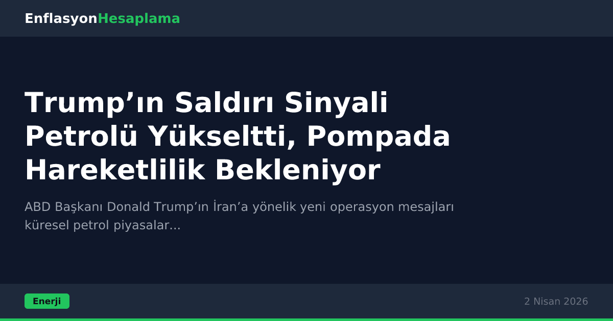Trump’ın Saldırı Sinyali Petrolü Yükseltti, Pompada Hareketlilik Bekleniyor