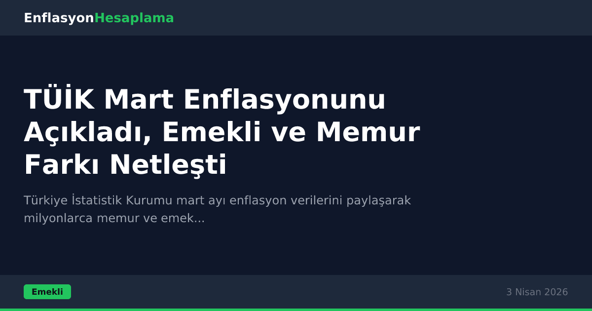 TÜİK Mart Enflasyonunu Açıkladı, Emekli ve Memur Farkı Netleşti