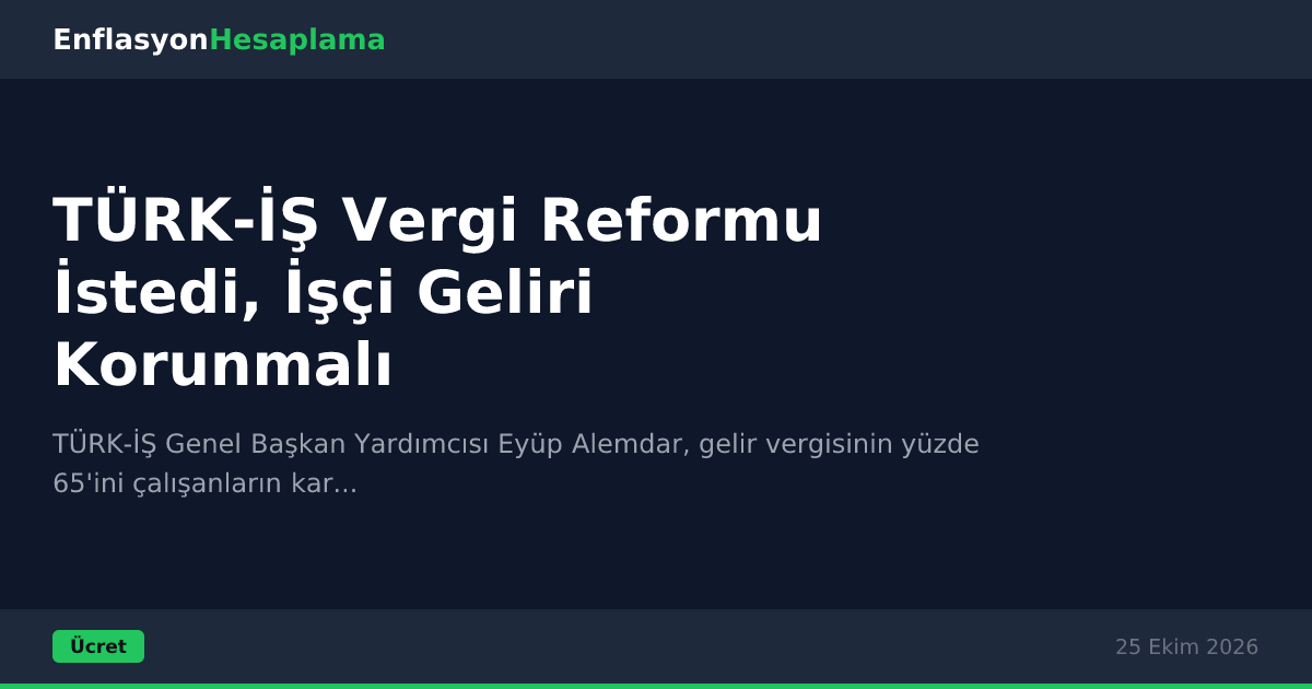TÜRK-İŞ Vergi Reformu İstedi, İşçi Geliri Korunmalı