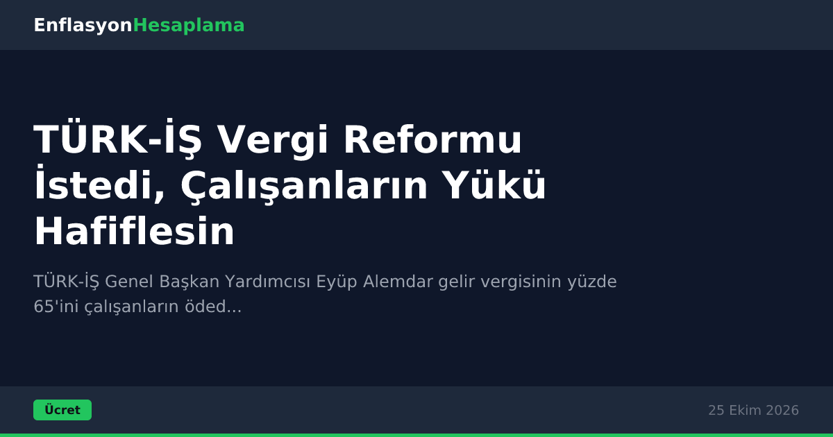 TÜRK-İŞ Vergi Reformu İstedi, Çalışanların Yükü Hafiflesin