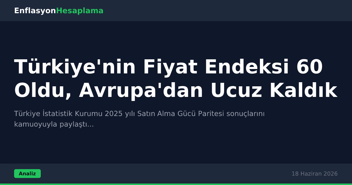 Türkiye'nin Fiyat Endeksi 60 Oldu, Avrupa'dan Ucuz Kaldık