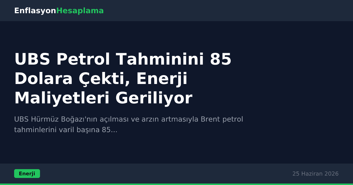 UBS Petrol Tahminini 85 Dolara Çekti, Enerji Maliyetleri Geriliyor