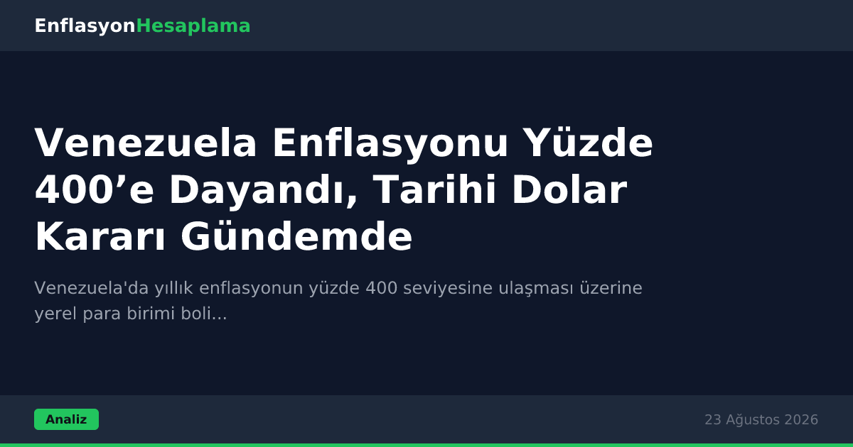Venezuela Enflasyonu Yüzde 400’e Dayandı, Tarihi Dolar Kararı Gündemde