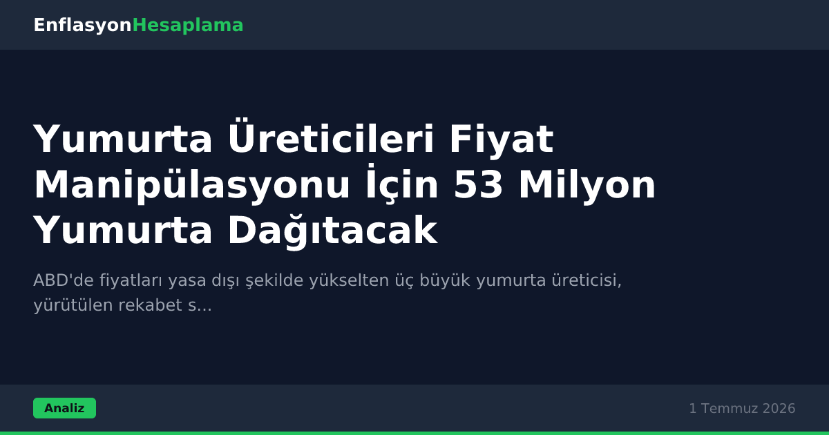 Yumurta Üreticileri Fiyat Manipülasyonu İçin 53 Milyon Yumurta Dağıtacak