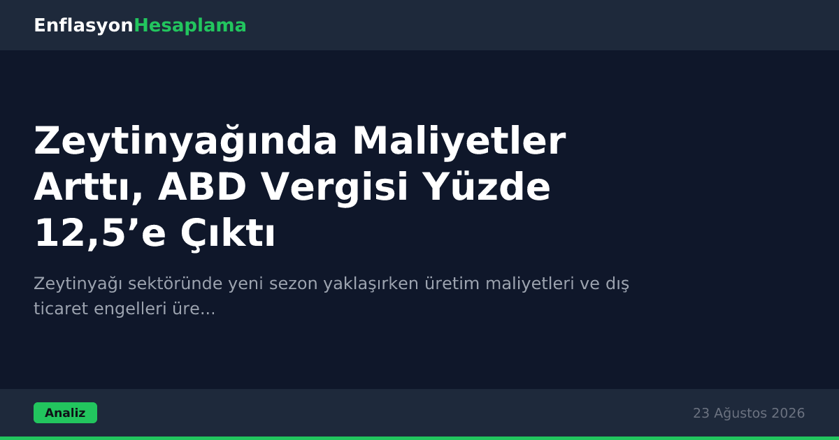 Zeytinyağında Maliyetler Arttı, ABD Vergisi Yüzde 12,5’e Çıktı